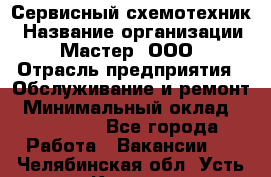 Сервисный схемотехник › Название организации ­ Мастер, ООО › Отрасль предприятия ­ Обслуживание и ремонт › Минимальный оклад ­ 120 000 - Все города Работа » Вакансии   . Челябинская обл.,Усть-Катав г.